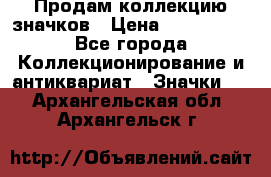 Продам коллекцию значков › Цена ­ -------- - Все города Коллекционирование и антиквариат » Значки   . Архангельская обл.,Архангельск г.